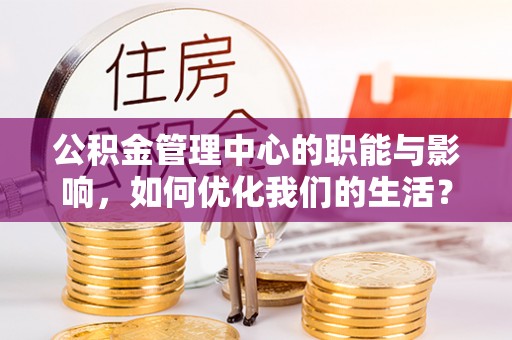 炎陵公积金管理中心的职能与影响，如何优化我们的生活？