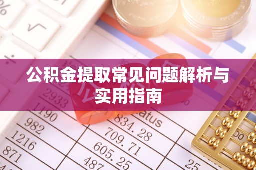 炎陵公积金提取常见问题解析与实用指南