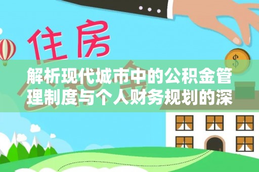 炎陵解析现代城市中的公积金管理制度与个人财务规划的深度关联
