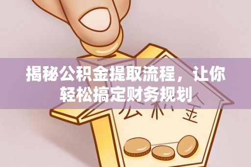 炎陵揭秘公积金提取流程，让你轻松搞定财务规划