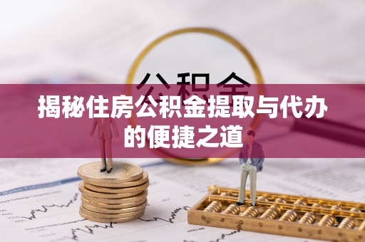 炎陵揭秘住房公积金提取与代办的便捷之道