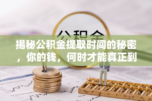 炎陵揭秘公积金提取时间的秘密，你的钱，何时才能真正到手？