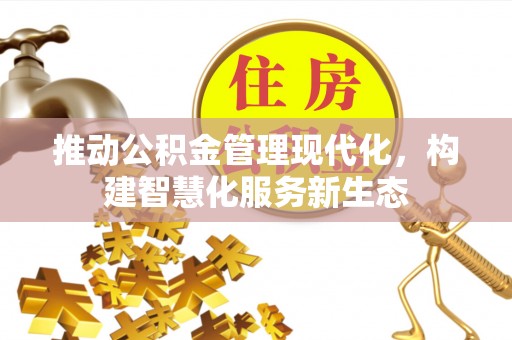 炎陵推动公积金管理现代化，构建智慧化服务新生态