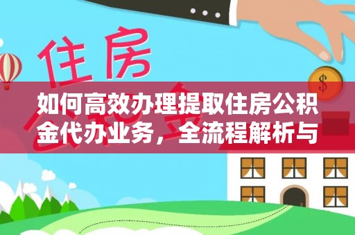炎陵如何高效办理提取住房公积金代办业务，全流程解析与实用建议