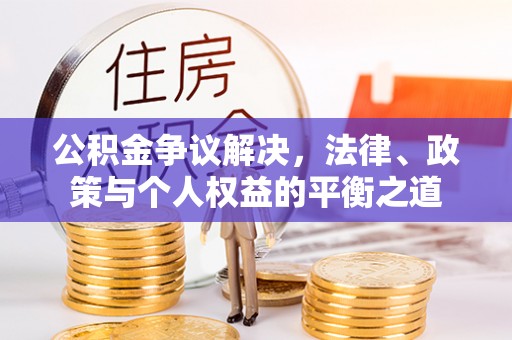 炎陵公积金争议解决，法律、政策与个人权益的平衡之道