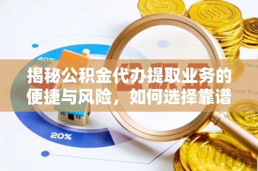 炎陵揭秘公积金代办提取业务的便捷与风险，如何选择靠谱服务？