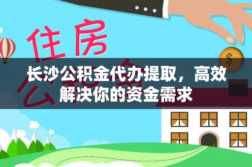 炎陵长沙公积金代办提取，高效解决你的资金需求