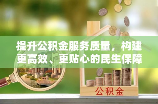 炎陵提升公积金服务质量，构建更高效、更贴心的民生保障体系