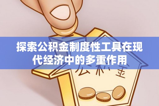 炎陵探索公积金制度性工具在现代经济中的多重作用