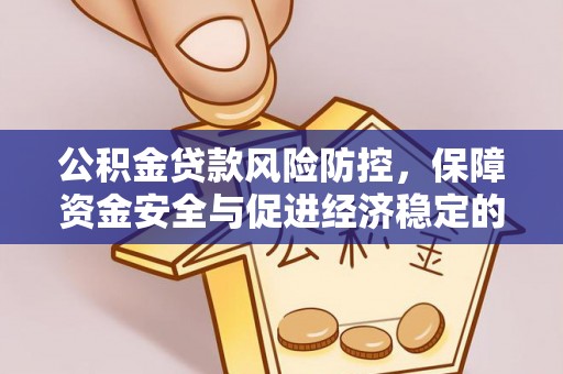 炎陵公积金贷款风险防控，保障资金安全与促进经济稳定的关键策略