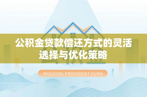 炎陵公积金贷款偿还方式的灵活选择与优化策略