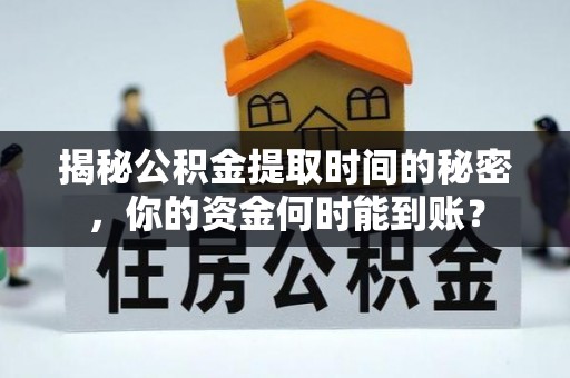 炎陵揭秘公积金提取时间的秘密，你的资金何时能到账？
