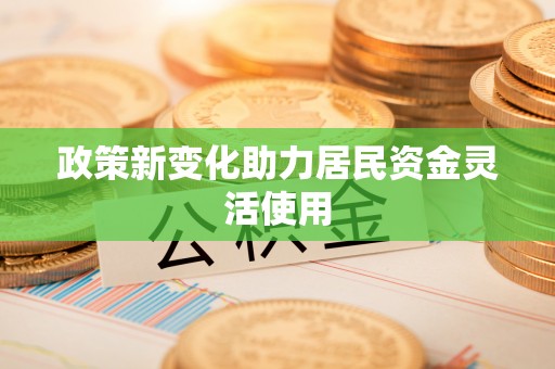 炎陵政策新变化助力居民资金灵活使用