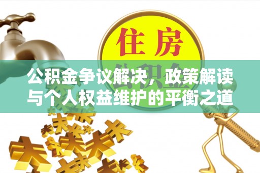 炎陵公积金争议解决，政策解读与个人权益维护的平衡之道