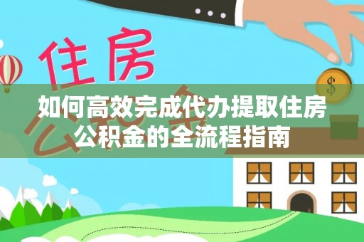 炎陵如何高效完成代办提取住房公积金的全流程指南