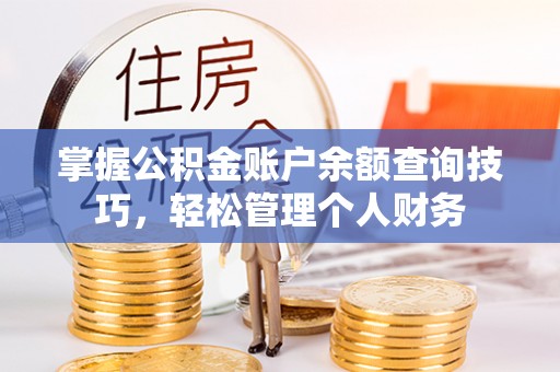 炎陵掌握公积金账户余额查询技巧，轻松管理个人财务