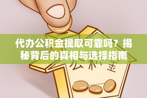炎陵代办公积金提取可靠吗？揭秘背后的真相与选择指南