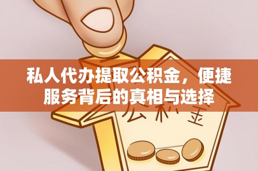 炎陵私人代办提取公积金，便捷服务背后的真相与选择