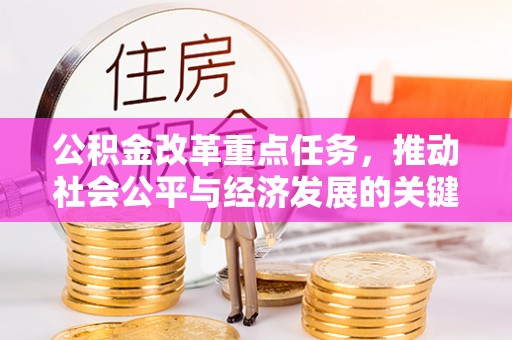 炎陵公积金改革重点任务，推动社会公平与经济发展的关键一步