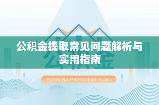 炎陵公积金提取常见问题解析与实用指南