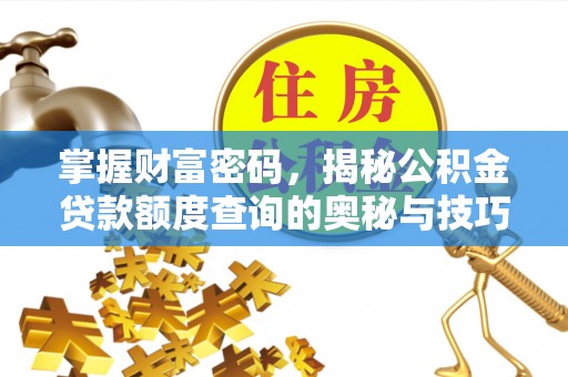炎陵掌握财富密码，揭秘公积金贷款额度查询的奥秘与技巧