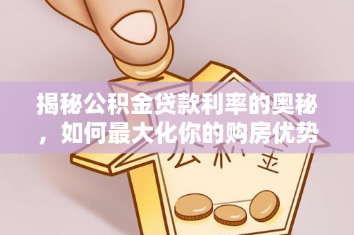炎陵揭秘公积金贷款利率的奥秘，如何最大化你的购房优势