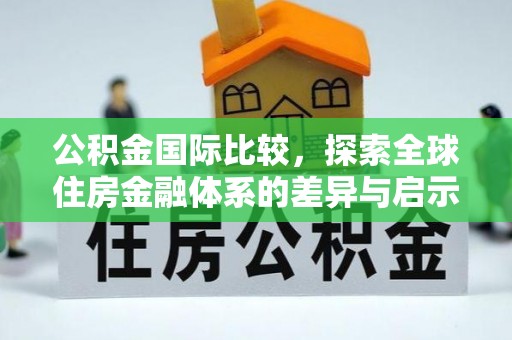 炎陵公积金国际比较，探索全球住房金融体系的差异与启示