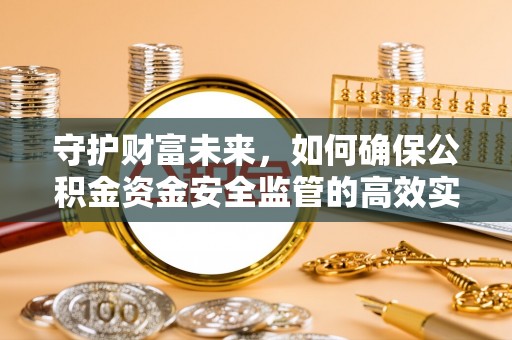 炎陵守护财富未来，如何确保公积金资金安全监管的高效实施