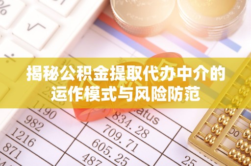 炎陵揭秘公积金提取代办中介的运作模式与风险防范
