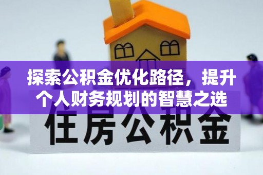 炎陵探索公积金优化路径，提升个人财务规划的智慧之选