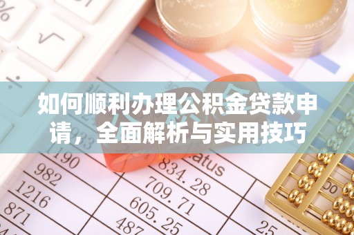 炎陵如何顺利办理公积金贷款申请，全面解析与实用技巧