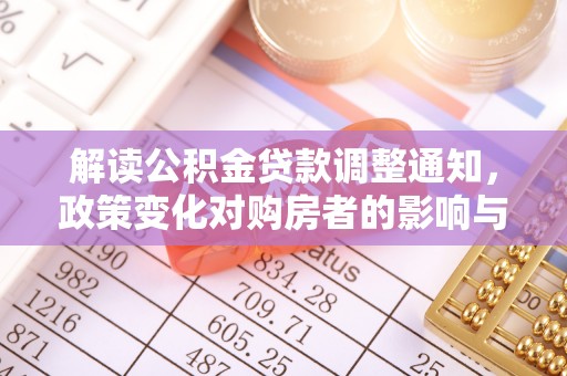 炎陵解读公积金贷款调整通知，政策变化对购房者的影响与应对策略