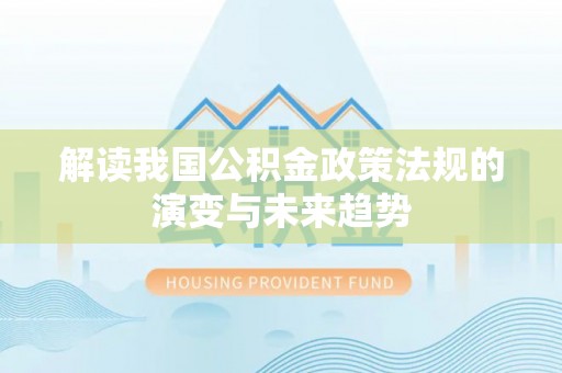 炎陵解读我国公积金政策法规的演变与未来趋势
