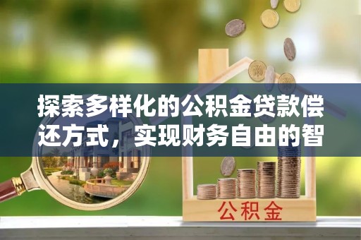 炎陵探索多样化的公积金贷款偿还方式，实现财务自由的智慧选择