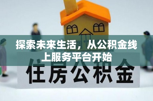 炎陵探索未来生活，从公积金线上服务平台开始