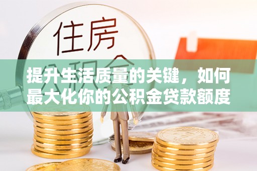 炎陵提升生活质量的关键，如何最大化你的公积金贷款额度
