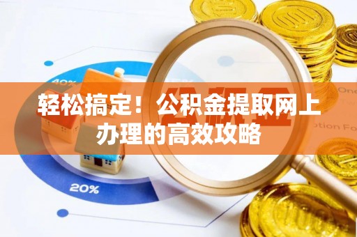 炎陵轻松搞定！公积金提取网上办理的高效攻略