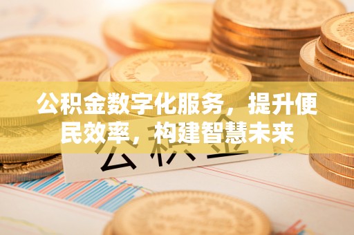 炎陵公积金数字化服务，提升便民效率，构建智慧未来