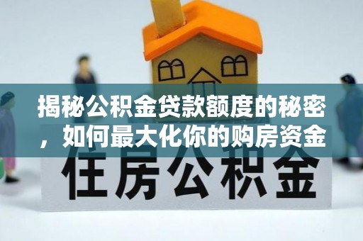 炎陵揭秘公积金贷款额度的秘密，如何最大化你的购房资金