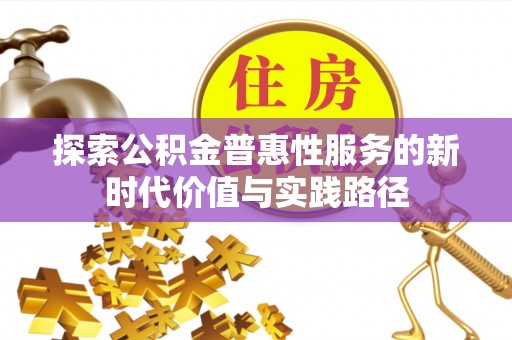炎陵探索公积金普惠性服务的新时代价值与实践路径