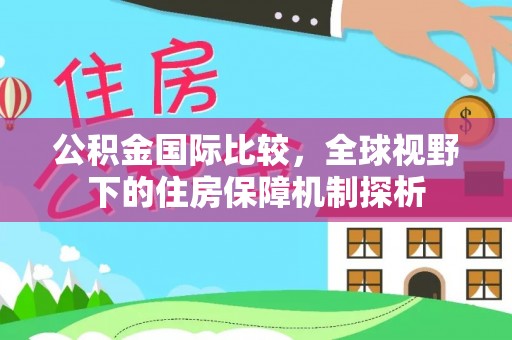 炎陵公积金国际比较，全球视野下的住房保障机制探析