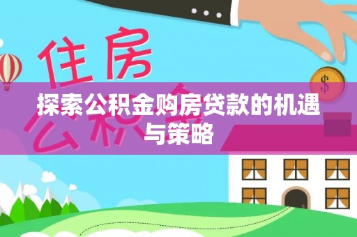 炎陵探索公积金购房贷款的机遇与策略