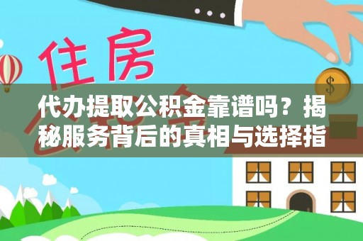 炎陵代办提取公积金靠谱吗？揭秘服务背后的真相与选择指南