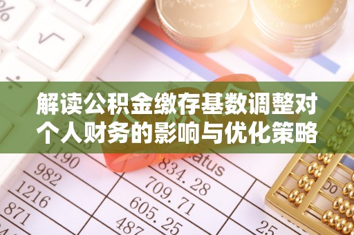 炎陵解读公积金缴存基数调整对个人财务的影响与优化策略