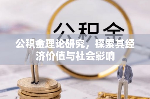 炎陵公积金理论研究，探索其经济价值与社会影响