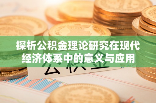 炎陵探析公积金理论研究在现代经济体系中的意义与应用