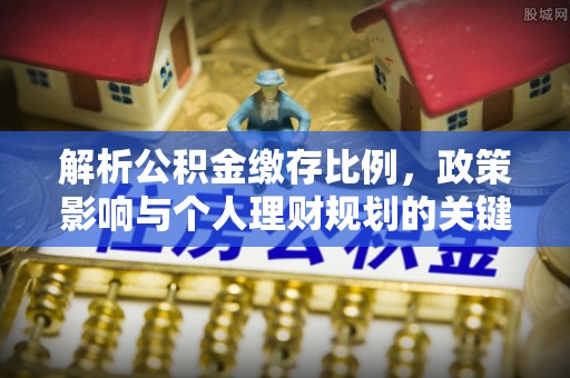 炎陵解析公积金缴存比例，政策影响与个人理财规划的关键