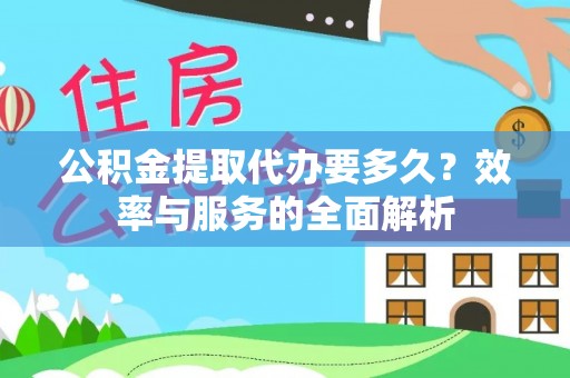 炎陵公积金提取代办要多久？效率与服务的全面解析