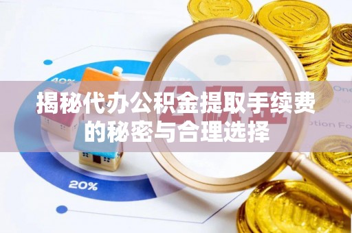 炎陵揭秘代办公积金提取手续费的秘密与合理选择