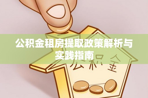 炎陵公积金租房提取政策解析与实践指南